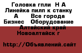 Головка гпли  Н А, Линейка пилп к станку 2А622 - Все города Бизнес » Оборудование   . Алтайский край,Новоалтайск г.